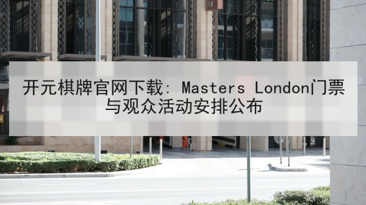 开元棋牌官网下载: Masters London门票与观众活动安排公布