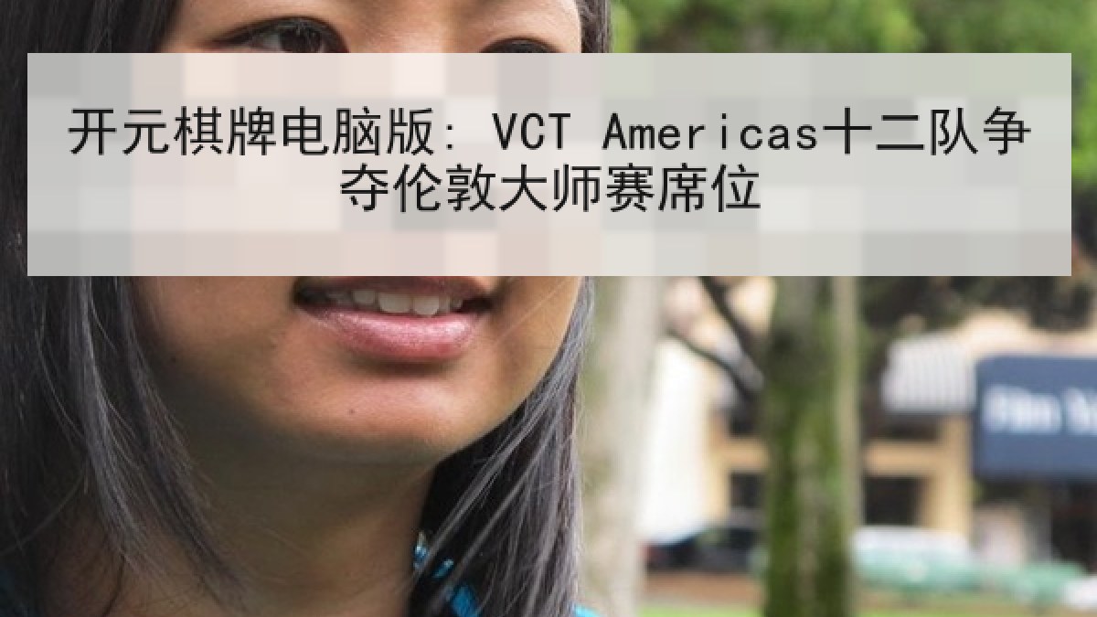 开元棋牌电脑版: VCT Americas十二队争夺伦敦大师赛席位